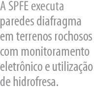 A Brasfond executa paredes diafragma  em terrenos rochosos com monitoramento eletrnico e 
      utilizao de hidrofresa.