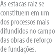 As estacas raiz se constituem em um dos processos mais difundidos no campo das obras de reforo de fundaes.