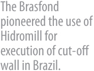 A Brasfond é  pioneira no uso de hidrofresa para execução de cut-off de parede diafragma no Brasil.